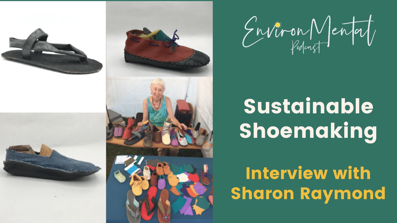 A Photo of Sharon Raymond and a variety of her handmade sustainable shoes with words that say, EnvironMental Podcast, sustainable showmaking, interview with Sharon Raymond
